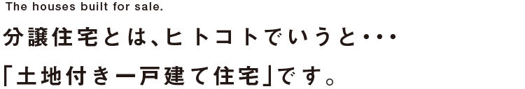 分譲住宅とは、ヒトコトでいうと…分譲された土地に建てられた住宅です。