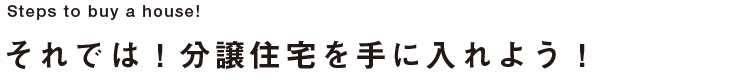 それでは！分譲住宅を手に入れよう！