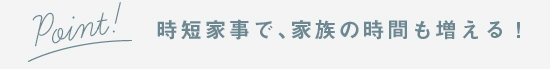 時短家事で家族の時間も増える！