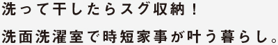 洗って干したらスグ収納！洗面洗濯室で時短家事が叶う暮らし。