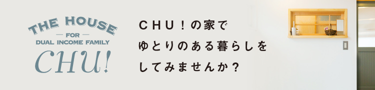 CHU!の家でゆとりのある暮らしをしてみませんか？