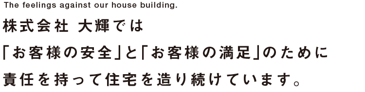 株式会社大輝では、お客様の安全とお客様の満足のために責任を持って住宅を造り続けています。