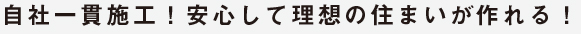 自社一貫施工！安心して理想の住まいが作れる！
