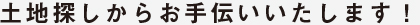 土地探しからお手伝いいたします！