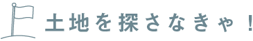 土地を探さなきゃ！