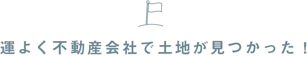 運よく不動産会社で土地が見つかった！