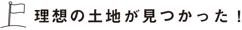 理想の土地が見つかった！