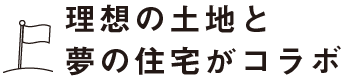 理想の土地と夢の住宅がコラボ