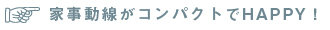 家事動線がコンパクトでHAPPY!