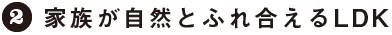 2：家族が自然とふれ合えるLDK